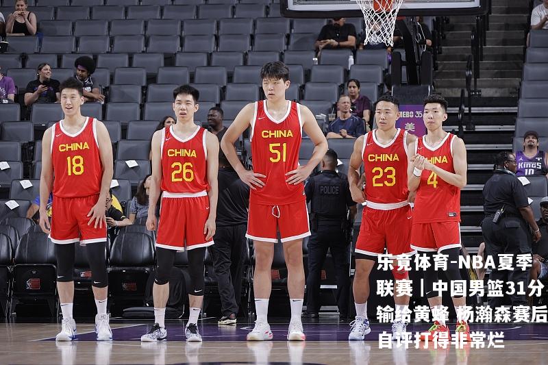 乐竟体育-NBA夏季联赛｜中国男篮31分输给黄蜂 杨瀚森赛后自评打得非常烂