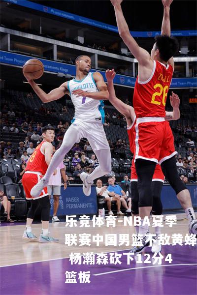 乐竟体育-NBA夏季联赛中国男篮不敌黄蜂 杨瀚森砍下12分4篮板