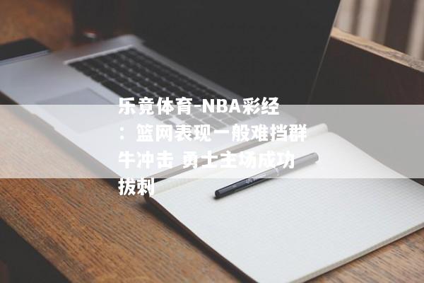 乐竟体育-NBA彩经：篮网表现一般难挡群牛冲击 勇士主场成功拔刺