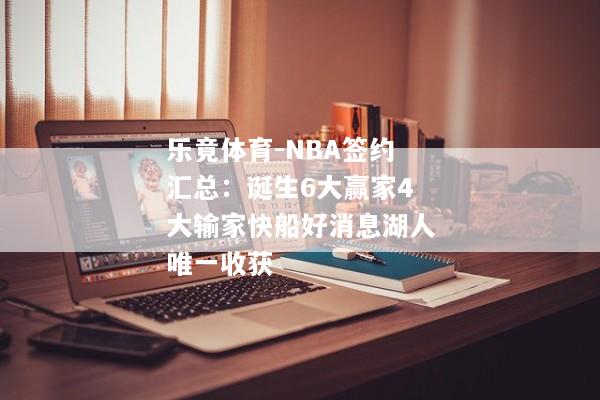 乐竟体育-NBA签约汇总：诞生6大赢家4大输家快船好消息湖人唯一收获