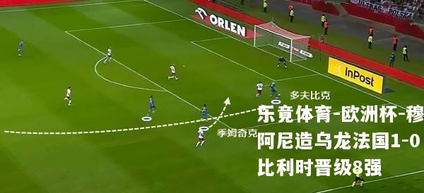 欧洲杯-穆阿尼造乌龙法国1-0比利时晋级8强