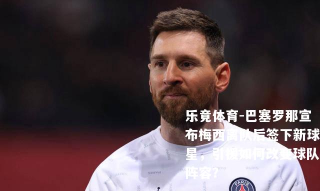 巴塞罗那宣布梅西离队后签下新球星，引援如何改变球队阵容？