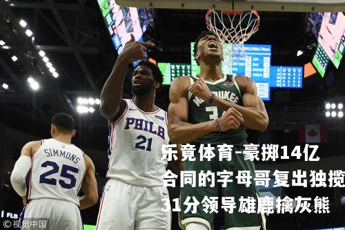 豪掷14亿合同的字母哥复出独揽31分领导雄鹿擒灰熊