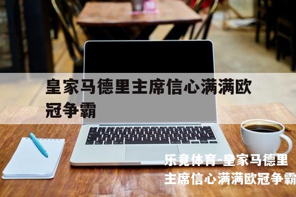 皇家马德里主席信心满满欧冠争霸