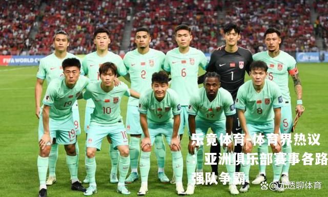 体育界热议：亚洲俱乐部赛事各路强队争霸