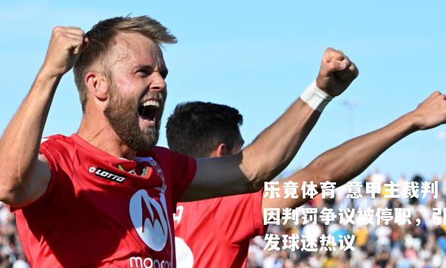 乐竟体育-意甲主裁判因判罚争议被停职，引发球迷热议