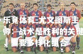尤文图斯主帅：战术是胜利的关键，需要多样化组合