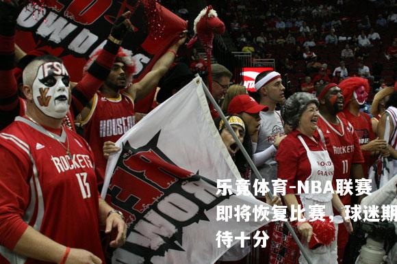 乐竟体育-NBA联赛即将恢复比赛，球迷期待十分